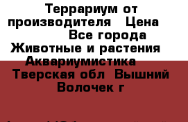 Террариум от производителя › Цена ­ 8 800 - Все города Животные и растения » Аквариумистика   . Тверская обл.,Вышний Волочек г.